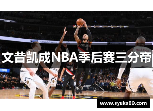 文昔凯成NBA季后赛三分帝