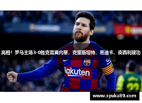 亮相！罗马主场3-0胜克雷莫内塞，克里斯坦特、恩迪卡、皮西利建功