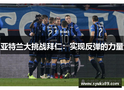 亚特兰大挑战拜仁：实现反弹的力量