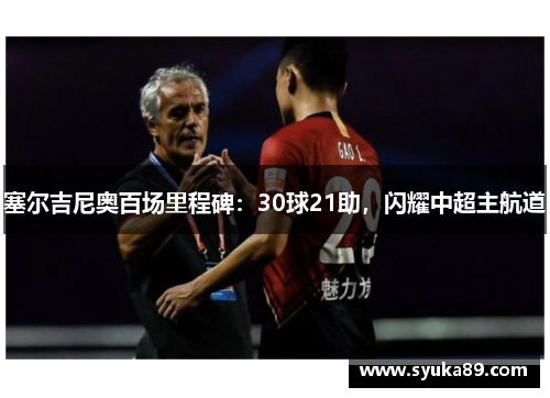 塞尔吉尼奥百场里程碑：30球21助，闪耀中超主航道