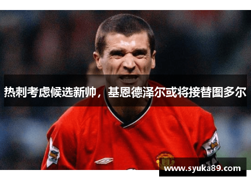 热刺考虑候选新帅，基恩德泽尔或将接替图多尔